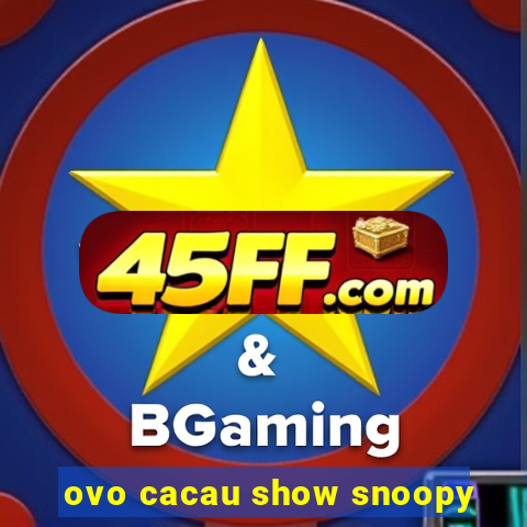 ovo cacau show snoopy